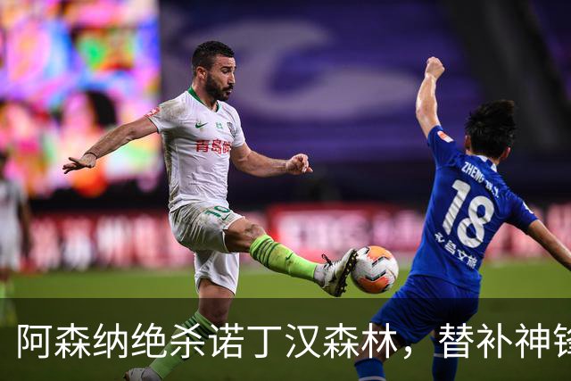 阿森纳绝杀诺丁汉森林，替补神锋助球队续写辉煌